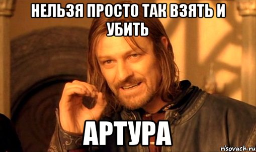 Нельзя просто так взять и убить Артура, Мем Нельзя просто так взять и (Боромир мем)
