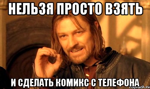 нельзя просто взять и сделать комикс с телефона, Мем Нельзя просто так взять и (Боромир мем)