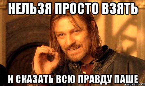 Нельзя просто взять и сказать всю правду Паше, Мем Нельзя просто так взять и (Боромир мем)