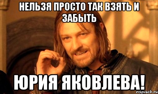 Нельзя просто так взять и забыть Юрия Яковлева!, Мем Нельзя просто так взять и (Боромир мем)