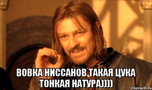  Вовка Ниссанов такая цука тонкая натура)))), Мем Нельзя просто так взять и (Боромир мем)