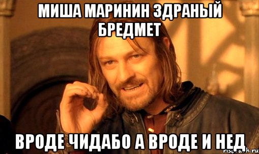 Миша Маринин здраный бредмет вроде чидабо а вроде и нед, Мем Нельзя просто так взять и (Боромир мем)