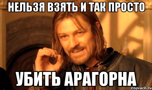 Нельзя взять и так просто убить Арагорна, Мем Нельзя просто так взять и (Боромир мем)