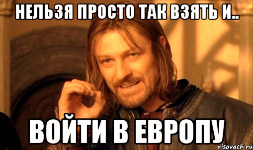 НЕЛЬЗЯ ПРОСТО ТАК ВЗЯТЬ И.. ВОЙТИ В ЕВРОПУ, Мем Нельзя просто так взять и (Боромир мем)