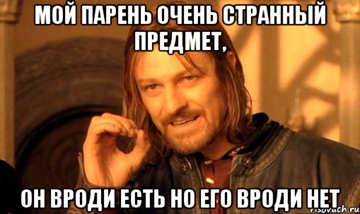 мой парень очень странный предмет, он вроди есть но его вроди нет, Мем Нельзя просто так взять и (Боромир мем)