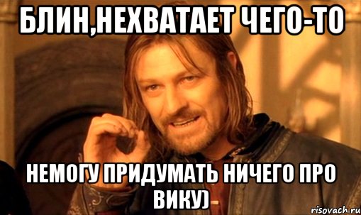 БЛИН,НЕХВАТАЕТ ЧЕГО-ТО НЕМОГУ ПРИДУМАТЬ НИЧЕГО ПРО ВИКУ), Мем Нельзя просто так взять и (Боромир мем)