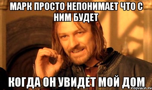 МАРК ПРОСТО НЕПОНИМАЕТ ЧТО С НИМ БУДЕТ КОГДА ОН УВИДЕТ МОЙ ДОМ, Мем Нельзя просто так взять и (Боромир мем)