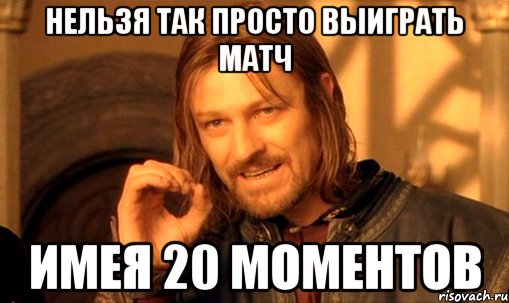 НЕЛЬЗЯ ТАК ПРОСТО ВЫИГРАТЬ МАТЧ ИМЕЯ 20 МОМЕНТОВ, Мем Нельзя просто так взять и (Боромир мем)