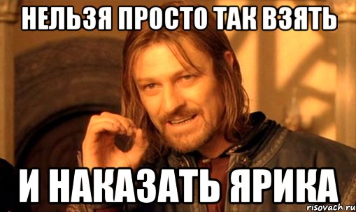 Нельзя просто так взять и наказать Ярика, Мем Нельзя просто так взять и (Боромир мем)