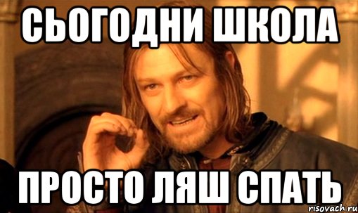 Сьогодни школа Просто ляш спать, Мем Нельзя просто так взять и (Боромир мем)