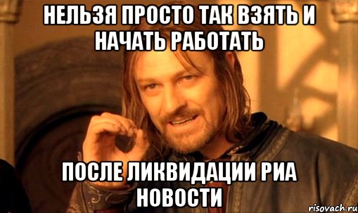 Нельзя просто так взять и начать работать после ликвидации РИА Новости, Мем Нельзя просто так взять и (Боромир мем)