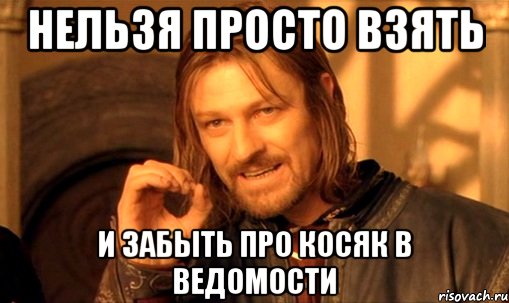 Нельзя просто взять И забыть про косяк в ведомости, Мем Нельзя просто так взять и (Боромир мем)