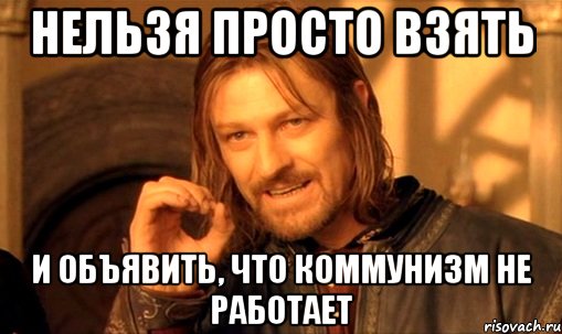 нельзя просто взять и объявить, что коммунизм не работает, Мем Нельзя просто так взять и (Боромир мем)