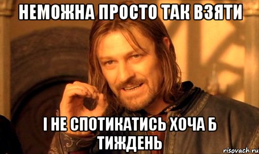 неможна просто так взяти і не спотикатись хоча б тиждень, Мем Нельзя просто так взять и (Боромир мем)