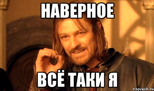 Наверное Всё таки я, Мем Нельзя просто так взять и (Боромир мем)