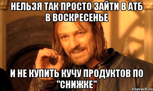 Нельзя так просто зайти в АТБ в воскресенье и не купить кучу продуктов по "снижке", Мем Нельзя просто так взять и (Боромир мем)