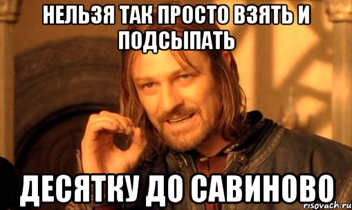 нельзя так просто взять и подсыпать десятку до савиново, Мем Нельзя просто так взять и (Боромир мем)