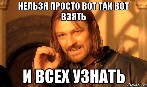 нельзя просто вот так вот взять и всех узнать, Мем Нельзя просто так взять и (Боромир мем)