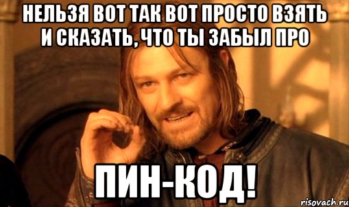 Нельзя вот так вот просто взять и сказать, что ты забыл про ПИН-КОД!, Мем Нельзя просто так взять и (Боромир мем)