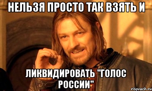 Нельзя просто так взять и ликвидировать "Голос России", Мем Нельзя просто так взять и (Боромир мем)