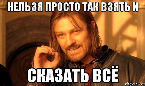 Нельзя просто так взять и СКАЗАТЬ ВСЁ, Мем Нельзя просто так взять и (Боромир мем)