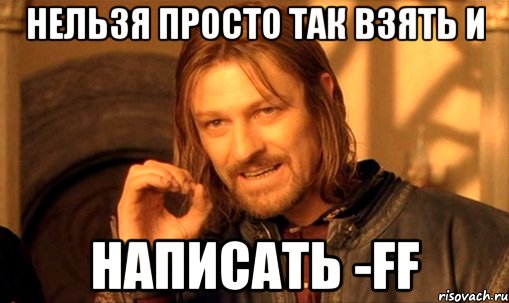 нельзя просто так взять и написать -ff, Мем Нельзя просто так взять и (Боромир мем)