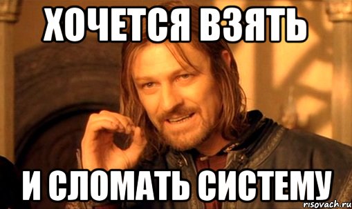 ХОЧЕТСЯ ВЗЯТЬ И СЛОМАТЬ СИСТЕМУ, Мем Нельзя просто так взять и (Боромир мем)