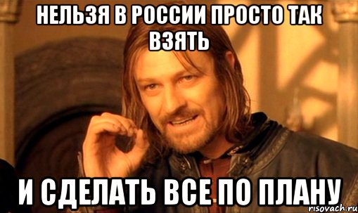 Нельзя в россии просто так взять и сделать все по плану, Мем Нельзя просто так взять и (Боромир мем)