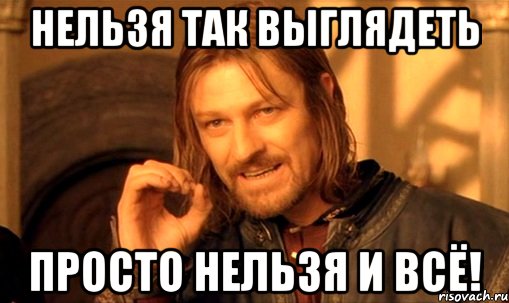 нельзя так выглядеть просто нельзя и всё!, Мем Нельзя просто так взять и (Боромир мем)