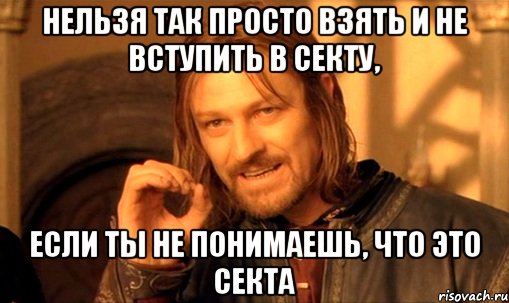 нельзя так просто взять и не вступить в секту, если ты не понимаешь, что это секта, Мем Нельзя просто так взять и (Боромир мем)