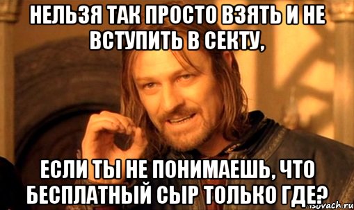 нельзя так просто взять и не вступить в секту, если ты не понимаешь, что бесплатный сыр только где?, Мем Нельзя просто так взять и (Боромир мем)