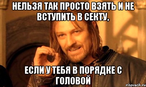 нельзя так просто взять и не вступить в секту, если у тебя в порядке с головой, Мем Нельзя просто так взять и (Боромир мем)