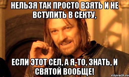 нельзя так просто взять и не вступить в секту, если этот сел, а я-то, знать, и святой вообще!, Мем Нельзя просто так взять и (Боромир мем)