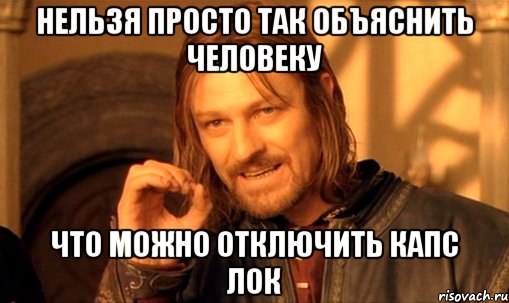 нельзя просто так объяснить человеку что можно отключить капс лок, Мем Нельзя просто так взять и (Боромир мем)