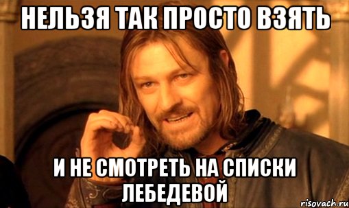 Нельзя так просто взять И не смотреть на списки лебедевой, Мем Нельзя просто так взять и (Боромир мем)