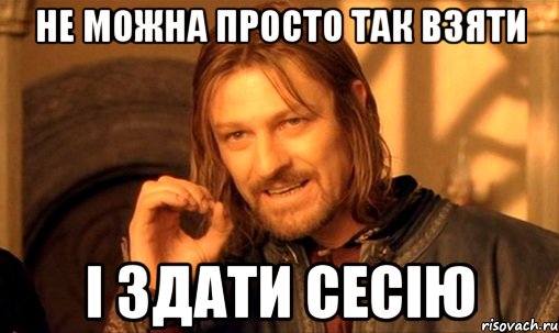 Не можна просто так взяти і здати сесію, Мем Нельзя просто так взять и (Боромир мем)