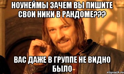 Ноунеймы зачем вы пишите свои ники в рандоме??? вас даже в группе не видно было, Мем Нельзя просто так взять и (Боромир мем)