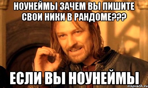 Ноунеймы зачем вы пишите свои ники в рандоме??? если вы ноунеймы, Мем Нельзя просто так взять и (Боромир мем)