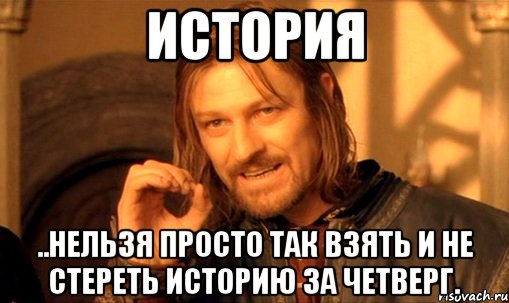 история ..нельзя просто так взять и не стереть историю за четверг., Мем Нельзя просто так взять и (Боромир мем)