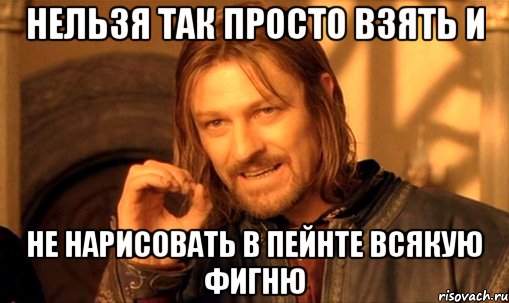 НЕЛЬЗЯ ТАК ПРОСТО ВЗЯТЬ И НЕ НАРИСОВАТЬ В ПЕЙНТЕ ВСЯКУЮ ФИГНЮ, Мем Нельзя просто так взять и (Боромир мем)