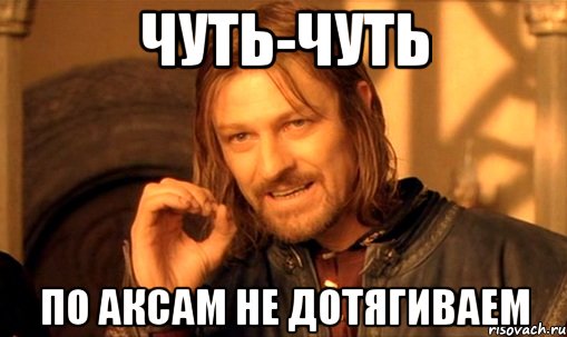 Чуть-чуть По аксам не дотягиваем, Мем Нельзя просто так взять и (Боромир мем)