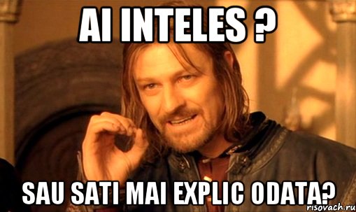 Ai inteles ? Sau sati mai explic odata?, Мем Нельзя просто так взять и (Боромир мем)