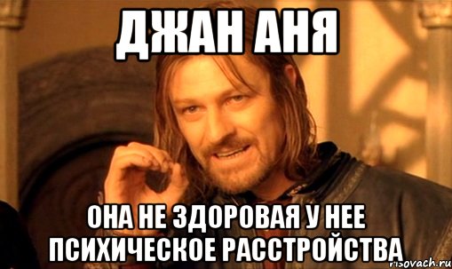 джан Аня Она не здоровая у нее психическое расстройства, Мем Нельзя просто так взять и (Боромир мем)