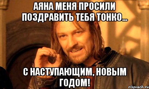 Аяна меня просили поздравить тебя тонко... С Наступающим, Новым Годом!, Мем Нельзя просто так взять и (Боромир мем)