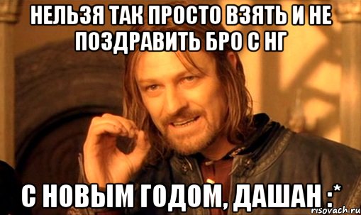 Нельзя так просто взять и не поздравить бро с НГ С Новым годом, Дашан :*, Мем Нельзя просто так взять и (Боромир мем)