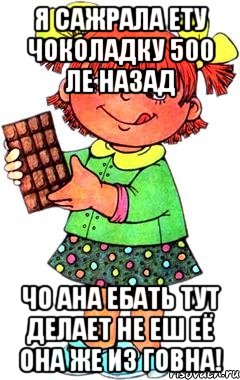 я сажрала ету чоколадку 500 ле назад чо ана ебать тут делает не еш её она же из говна!, Мем Нельзя просто так