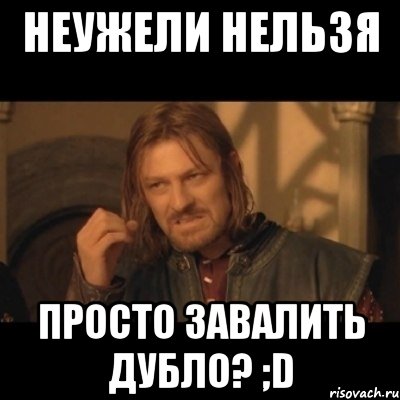 неужели нельзя просто завалить дубло? ;D, Мем Нельзя просто взять