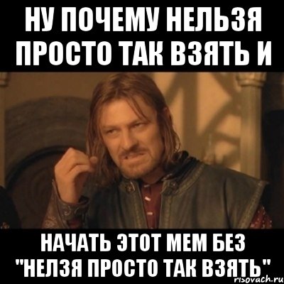 Ну почему нельзя просто так взять и начать этот мем без "Нелзя просто так взять", Мем Нельзя просто взять