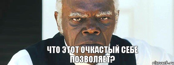 Что этот очкастый себе позволяет?