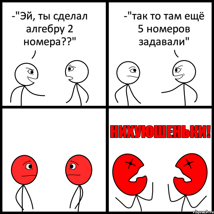 -"Эй, ты сделал алгебру 2 номера??" -"так то там ещё 5 номеров задавали", Комикс НИХУЮШЕНЬКИ